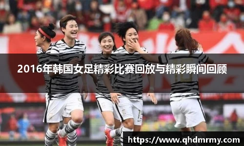 2016年韩国女足精彩比赛回放与精彩瞬间回顾