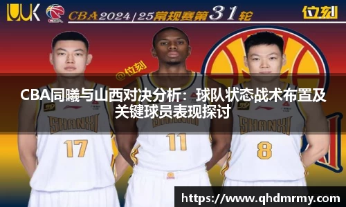 CBA同曦与山西对决分析：球队状态战术布置及关键球员表现探讨