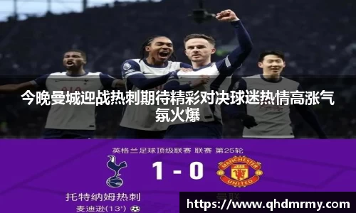 今晚曼城迎战热刺期待精彩对决球迷热情高涨气氛火爆