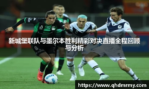 新城堡联队与墨尔本胜利精彩对决直播全程回顾与分析
